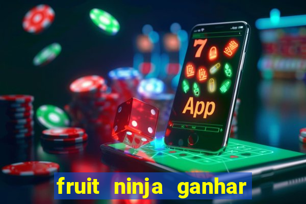 fruit ninja ganhar dinheiro sem depositar